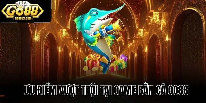 Ưu điểm vượt trội tại game bắn cá GO88